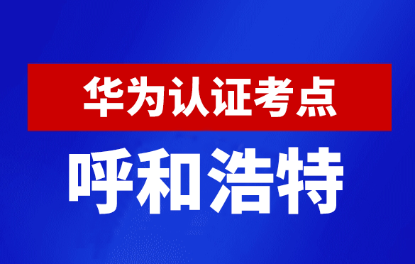 内蒙古呼和浩特华为认证线下考试地点